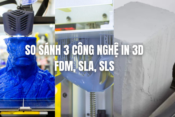 So sánh FDM, SLA, SLS - Ba công nghệ in 3D phổ biến hiện nay